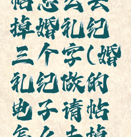 婚礼纪制作电子请帖怎么去掉婚礼纪三个字(婚礼纪做的电子请帖怎么去掉婚礼纪三个字)