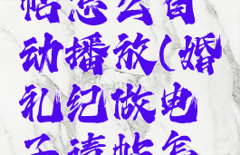 婚礼纪制作电子请帖怎么自动播放(婚礼纪做电子请帖怎么自动播放)