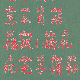 婚礼纪制作电子请帖怎么自动播放(婚礼纪电子请帖怎么自动播放图片)