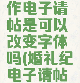 婚礼纪制作电子请帖是可以改变字体吗(婚礼纪电子请帖文字编辑)