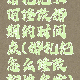 婚礼纪如何修改婚期的时间点(婚礼纪怎么修改新娘名字)