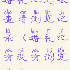 婚礼纪怎么查看浏览记录(婚礼纪有没有浏览记录)
