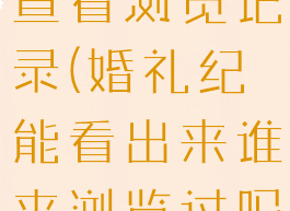 婚礼纪怎么查看浏览记录(婚礼纪能看出来谁来浏览过吗?)