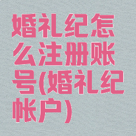 婚礼纪怎么注册账号(婚礼纪帐户)