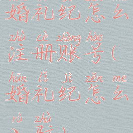 婚礼纪怎么注册账号(婚礼纪怎么入驻)