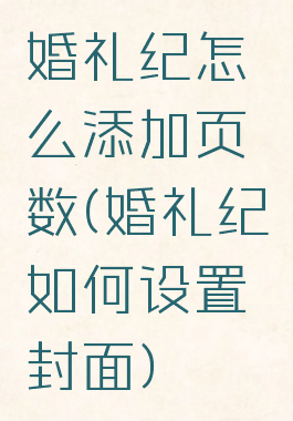 婚礼纪怎么添加页数(婚礼纪如何设置封面)