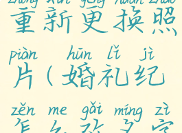 婚礼纪怎么重新更换照片(婚礼纪怎么改名字的方法)