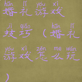 婚礼游戏技巧(婚礼游戏怎么玩)
