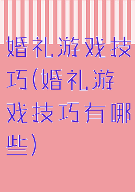 婚礼游戏技巧(婚礼游戏技巧有哪些)