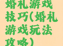 婚礼游戏技巧(婚礼游戏玩法攻略)