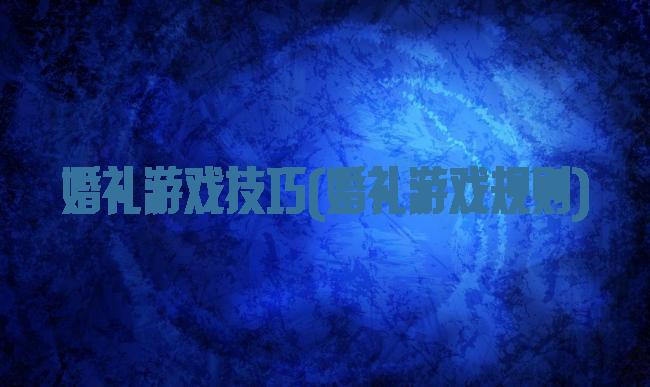 婚礼游戏技巧(婚礼游戏规则)