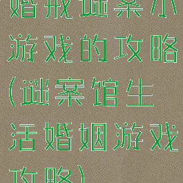 婚戒谜案小游戏的攻略(谜案馆生活婚姻游戏攻略)