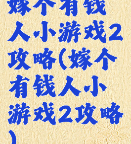 嫁个有钱人小游戏2攻略(嫁个有钱人小游戏2攻略)