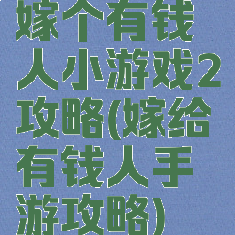 嫁个有钱人小游戏2攻略(嫁给有钱人手游攻略)