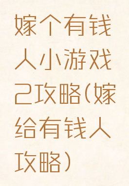 嫁个有钱人小游戏2攻略(嫁给有钱人攻略)