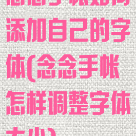 念念手帐如何添加自己的字体(念念手帐怎样调整字体大小)