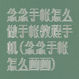 念念手帐怎么做手帐教程手机(念念手帐怎么画画)