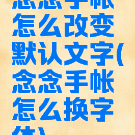 念念手帐怎么改变默认文字(念念手帐怎么换字体)