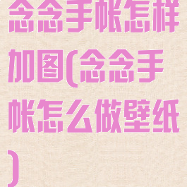 念念手帐怎样加图(念念手帐怎么做壁纸)