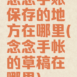 念念手账保存的地方在哪里(念念手帐的草稿在哪里)