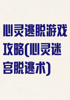 心灵逃脱游戏攻略(心灵迷宫脱逃术)