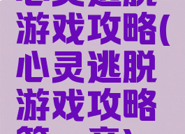 心灵逃脱游戏攻略(心灵逃脱游戏攻略第一章)