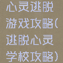 心灵逃脱游戏攻略(逃脱心灵学校攻略)