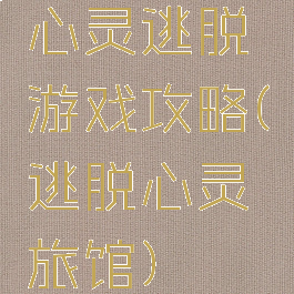 心灵逃脱游戏攻略(逃脱心灵旅馆)