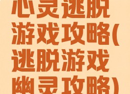 心灵逃脱游戏攻略(逃脱游戏幽灵攻略)