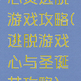 心灵逃脱游戏攻略(逃脱游戏心与圣诞节攻略)