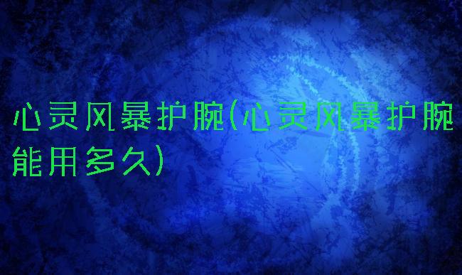 心灵风暴护腕(心灵风暴护腕能用多久)