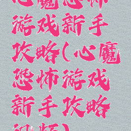 心魔恐怖游戏新手攻略(心魔恐怖游戏新手攻略视频)