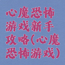 心魔恐怖游戏新手攻略(心魔恐怖游戏)
