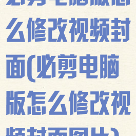 必剪电脑版怎么修改视频封面(必剪电脑版怎么修改视频封面图片)