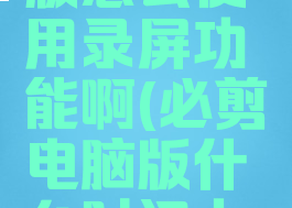 必剪电脑版怎么使用录屏功能啊(必剪电脑版什么时间上线)