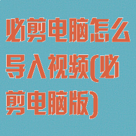 必剪电脑怎么导入视频(必剪电脑版)