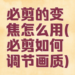 必剪的变焦怎么用(必剪如何调节画质)