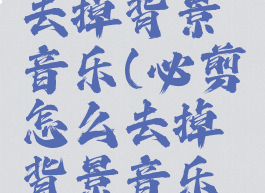 必剪怎么去掉背景音乐(必剪怎么去掉背景音乐声音)