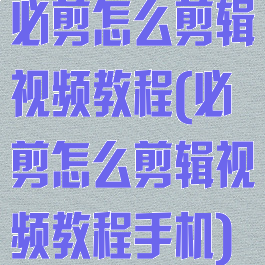 必剪怎么剪辑视频教程(必剪怎么剪辑视频教程手机)