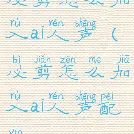 必剪怎么加入ai人声(必剪怎么加入ai人声配音)