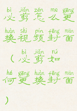 必剪怎么更换视频封面(必剪如何更换封面)