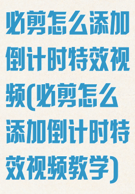 必剪怎么添加倒计时特效视频(必剪怎么添加倒计时特效视频教学)