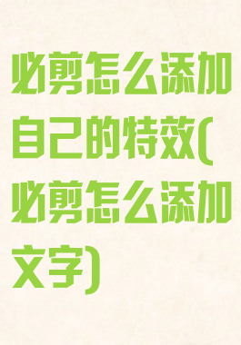 必剪怎么添加自己的特效(必剪怎么添加文字)
