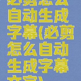 必剪怎么自动生成字幕(必剪怎么自动生成字幕文字)