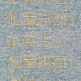 必剪怎么设置封面(必剪怎么设置封面图片)