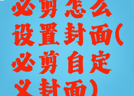 必剪怎么设置封面(必剪自定义封面)