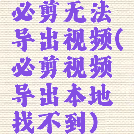 必剪无法导出视频(必剪视频导出本地找不到)