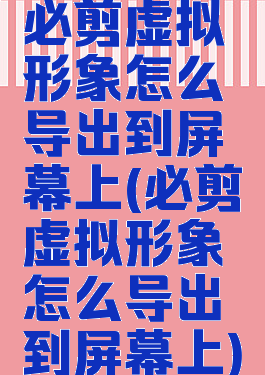 必剪虚拟形象怎么导出到屏幕上(必剪虚拟形象怎么导出到屏幕上)