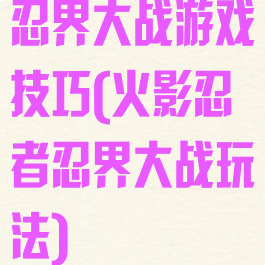 忍界大战游戏技巧(火影忍者忍界大战玩法)