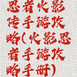 忍者火影传手游攻略(火影忍者手游攻略手册)